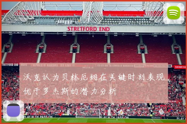 沃克认为贝林厄姆在关键时刻表现优于罗杰斯的潜力分析