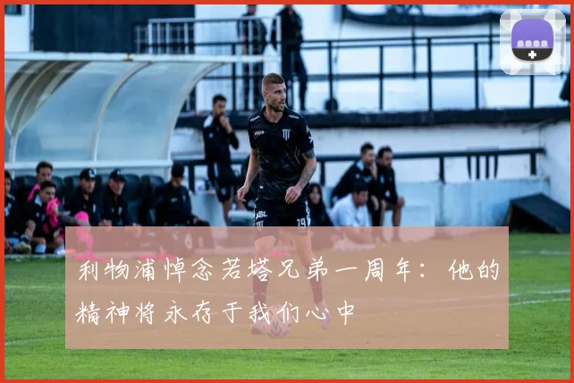 利物浦悼念若塔兄弟一周年：他的精神将永存于我们心中