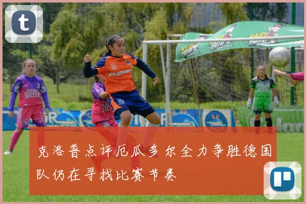 克洛普点评厄瓜多尔全力争胜德国队仍在寻找比赛节奏