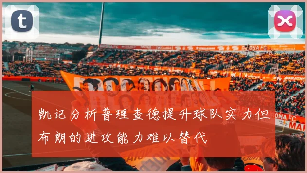 凯记分析普理查德提升球队实力但布朗的进攻能力难以替代