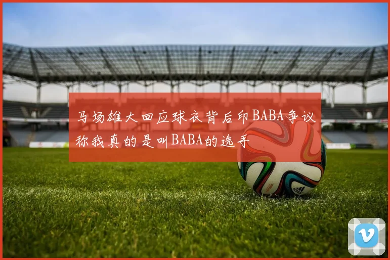 马场雄大回应球衣背后印BABA争议称我真的是叫BABA的选手