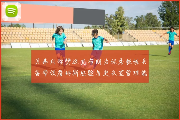 贝弗利称赞迈克布朗为优秀教练具备带领詹姆斯经验与更衣室管理能力