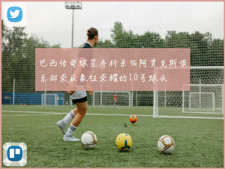 巴西传奇球星济科亲临阿贾克斯俱乐部荣获象征荣耀的10号球衣