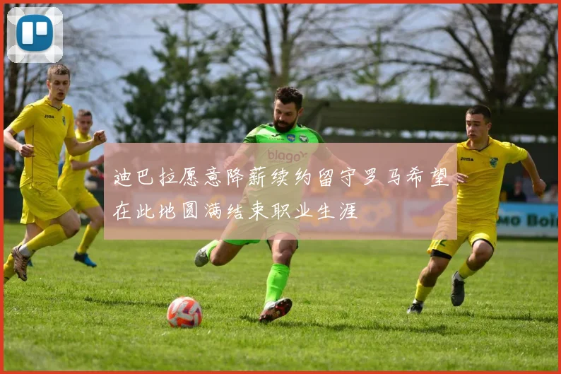 迪巴拉愿意降薪续约留守罗马希望在此地圆满结束职业生涯