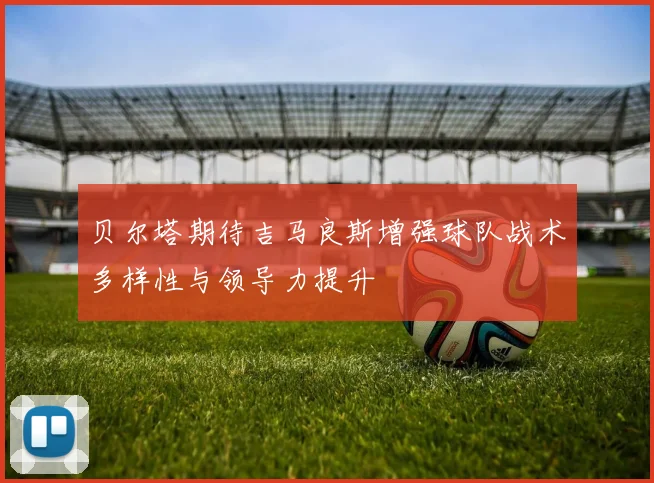 贝尔塔期待吉马良斯增强球队战术多样性与领导力提升