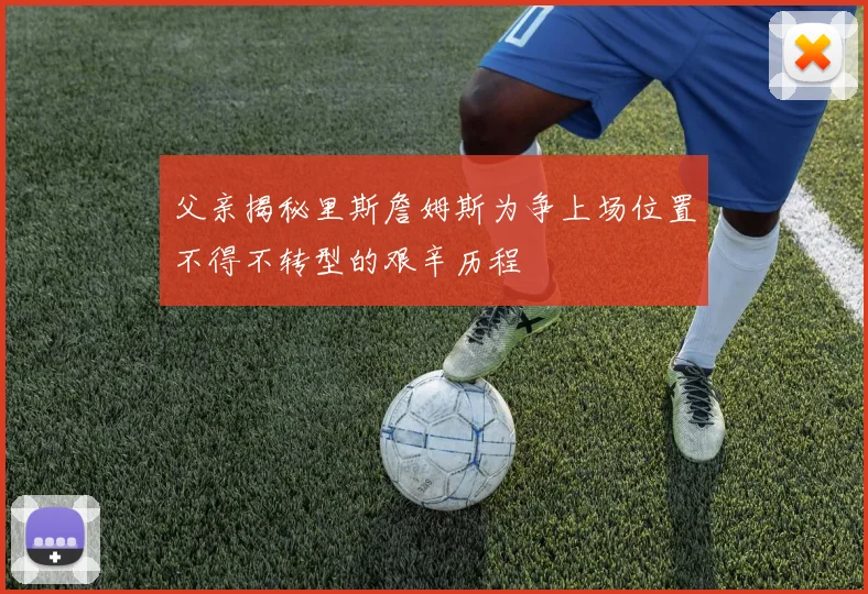 父亲揭秘里斯詹姆斯为争上场位置不得不转型的艰辛历程