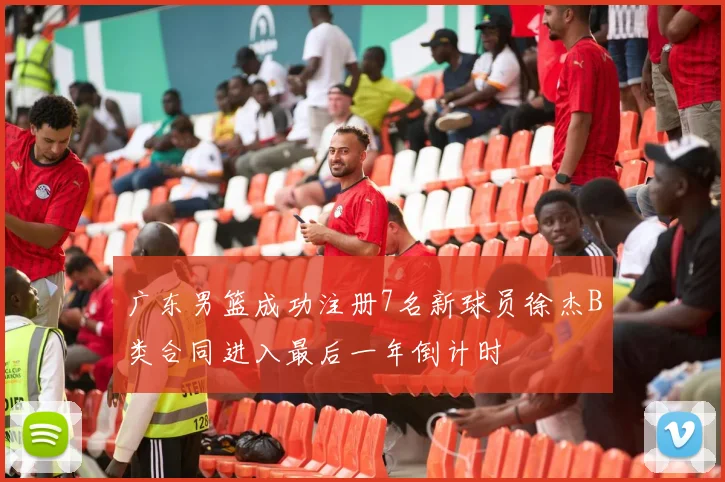 广东男篮成功注册7名新球员徐杰B类合同进入最后一年倒计时