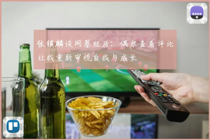 张镇麟谈网暴经历：偶尔查看评论让我重新审视自我与成长