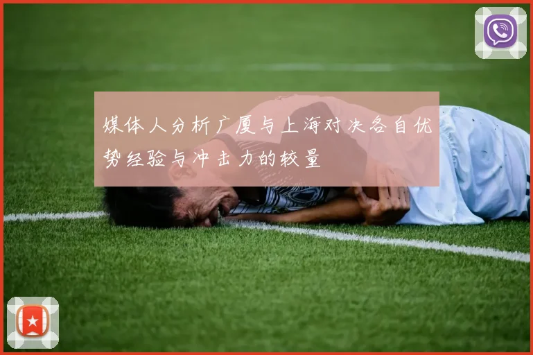 媒体人分析广厦与上海对决各自优势经验与冲击力的较量