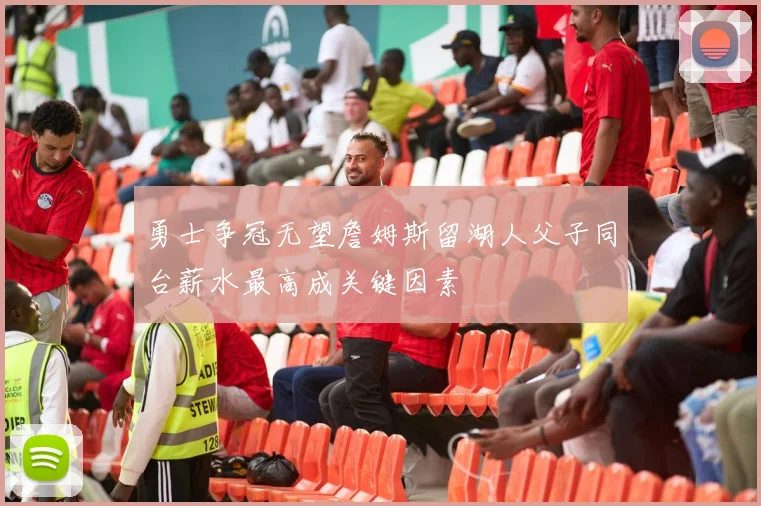 勇士争冠无望詹姆斯留湖人父子同台薪水最高成关键因素